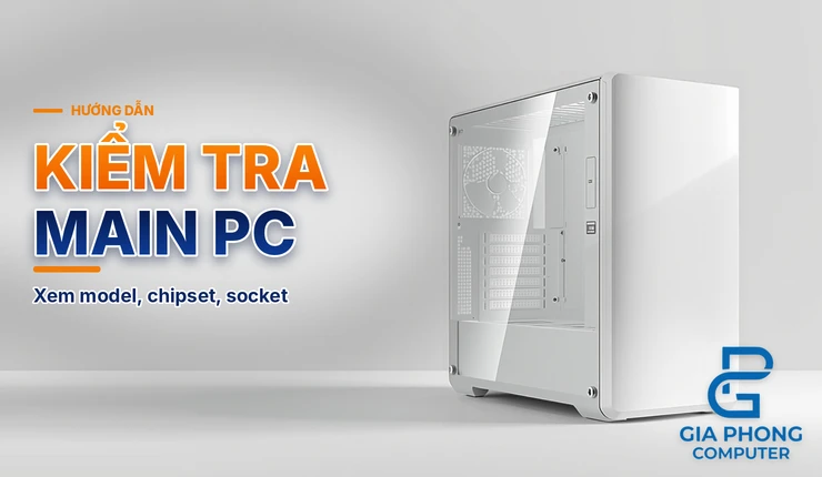 Kiểm tra main máy tính – cách xem model, chipset, socket nhanh