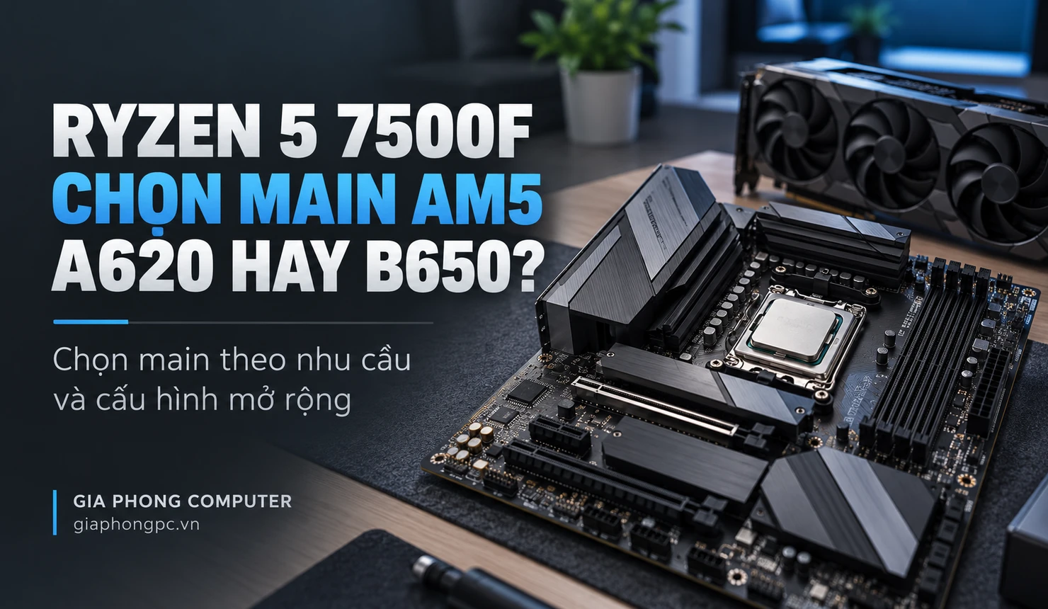 Ryzen 5 7500F đi với main nào giữa A620 và B650