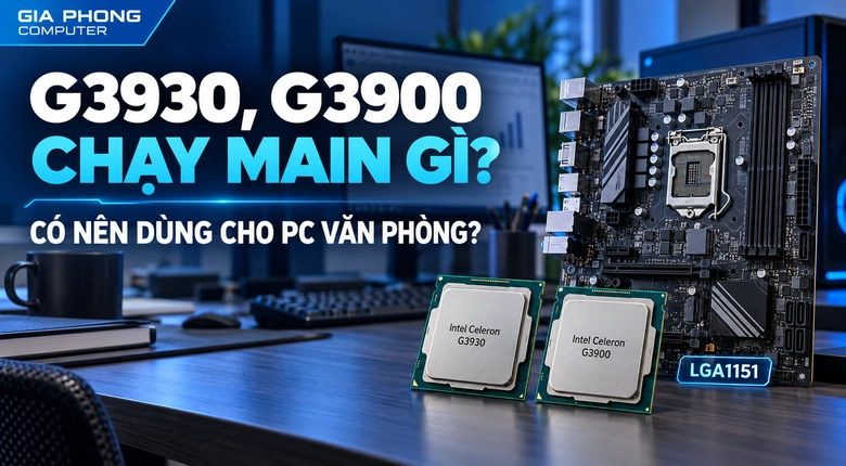 G3930, G3900 Chạy Main Gì? Có Nên Dùng Cho PC Văn Phòng?