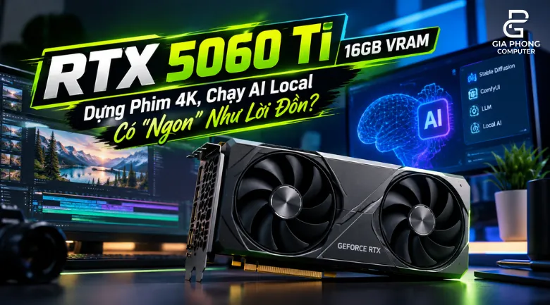 RTX 5060 Ti 16GB VRAM Dựng Phim 4K, Chạy AI Local Có Ngon Như Lời Đồn