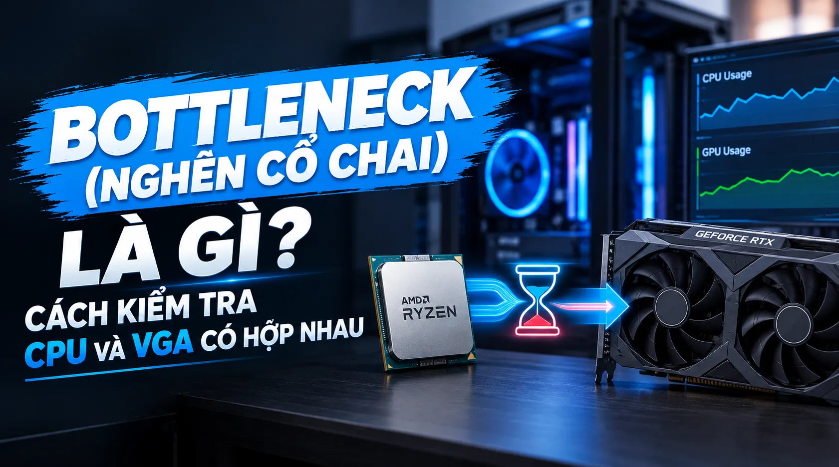 Bottleneck (Nghẽn Cổ Chai) Là Gì? Cách Kiểm Tra CPU Và VGA Có Hợp Nhau