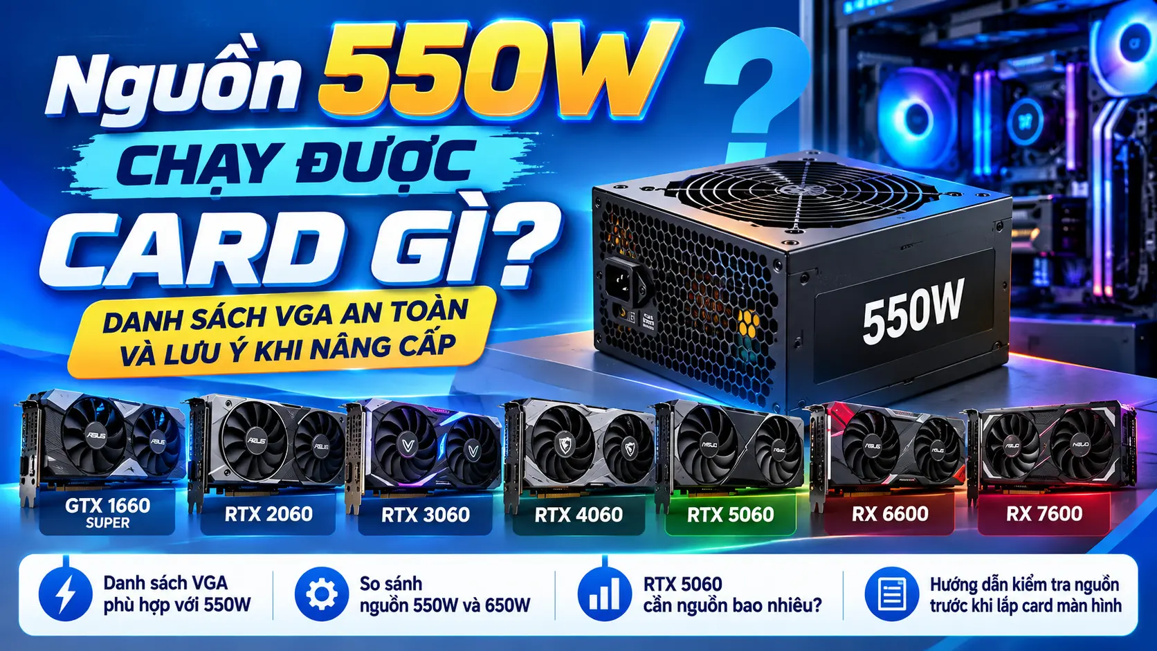 Nguồn 550W chạy được card gì? Danh sách VGA tương thích gồm GTX 1660 Super, RTX 2060, RTX 3060, RTX 4060, RTX 5060, RX 6600 và RX 7600.