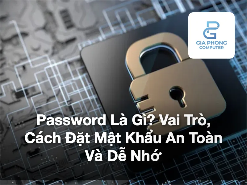 Password là gì? Giải thích vai trò của mật khẩu, cách đặt password an toàn, dễ nhớ và các sai lầm cần tránh để bảo vệ tài khoản hiệu quả.